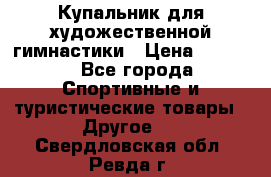 Купальник для художественной гимнастики › Цена ­ 7 500 - Все города Спортивные и туристические товары » Другое   . Свердловская обл.,Ревда г.